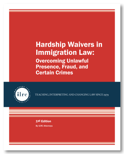 Cover for Hardship Waivers in Immigration Law. The cover has a red background and the title, Hardship Waivers in Immigration Law, is in white text. Below that, there is a dark blue banner with a circular ILRC logo, with white text across it that reads, "teaching, interpreting, and changing law since 1979." Under the banner, there is more information about the book. In white text, it reads, "1st Edition." Below that, it reads, "By ILRC Staff Attorneys."