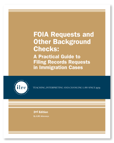 Cover for FOIA Requests and Other Background Checks. The cover has a tan background and the title, FOIA Requests and Other Background Checks, is in white text. Below that, there is a dark blue banner with a circular ILRC logo, with white text across it that reads, "teaching, interpreting, and changing law since 1979." Under the banner, there is more information about the book. In white text, it reads, "3rd Edition." Below that, it reads, "By ILRC Staff Attorneys."