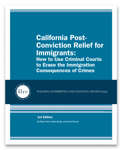 Cover for California Post-Conviction Relief for Immigrants: How to Use Criminal Courts to Erase the Immigration Consequences of Crimes. The cover has a teal blue background and the title is in white text. Below that, there is a dark blue banner with a circular ILRC logo, with white text across it that reads, "teaching, interpreting, and changing law since 1979." Under the banner. there is more information about the book. In white text, it reads, "1st edition. By Rose Cahn, Kathy Brady, and Carla Gomez." 