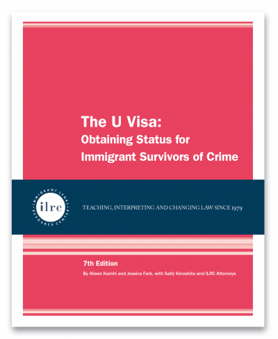 Cover forThe U Visa: Obtaining Status for Immigrant Survivors of Crime. The cover has a pink background and the title is in white text. Below that, there is a dark blue banner with a circular ILRC logo, with white text across it that reads, "teaching, interpreting, and changing law since 1979." Under the banner. there is more information about the book. In white text, it reads, "Alison Kamhi and Jessica Farb, with Sally Kinoshita and ILRC Attorneys." 