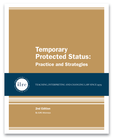 Cover for Essentials of Asylum Law. The cover has a tan background and the title, Temporary Protected Status: Practice and Strategies, is in white text. Below that, there is a dark blue banner with a circular ILRC logo, with white text across it that reads, "teaching, interpreting, and changing law since 1979." Under the banner, there is more information about the book. In white text, it reads, "2nd Edition." Below that, it reads, "By ILRC Staff Attorneys."