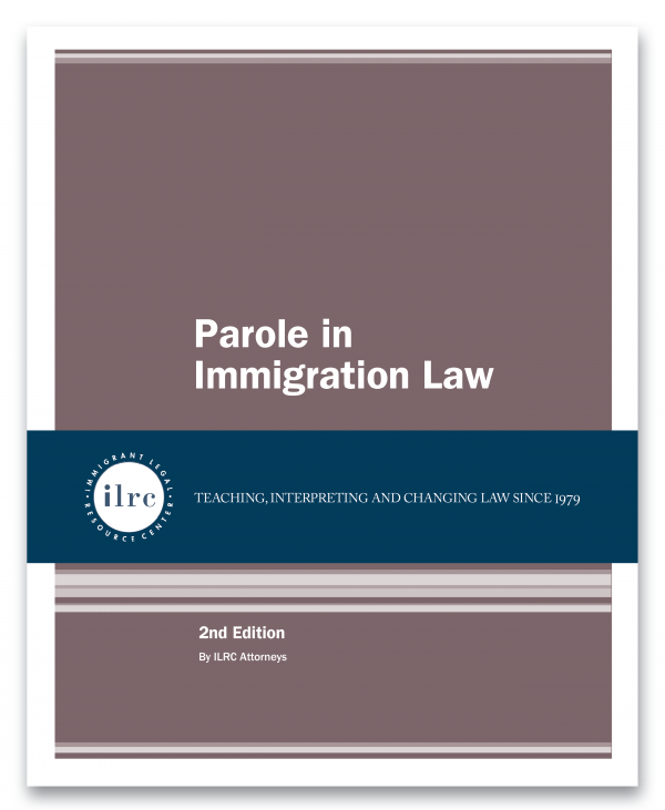 Cover of Parole in Immigration Law. The cover has a mauve background and the title is in white text. Below that, there is a dark blue banner with a circular ILRC logo, with white text across it that reads, "teaching, interpreting, and changing law since 1979." Under the banner, in white text, it reads, "2nd edition. By ILRC Attorneys."